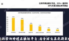 探索外管的跨境区块链平台：为全球交易开辟新