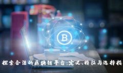 : 探索合法的区块链平台：定义、特征与选择指南