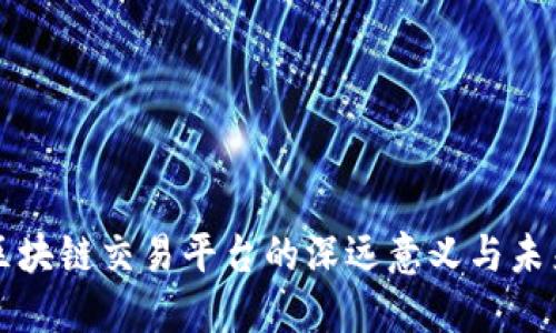 搭建区块链交易平台的深远意义与未来展望