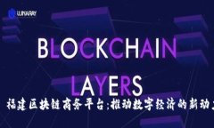 : 福建区块链商务平台：推动数字经济的新动力