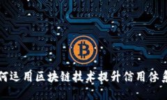 长三角征信平台如何运用区块链技术提升信用体