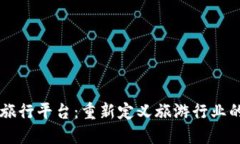 区块链旅行平台：重新定义旅游行业的新未来