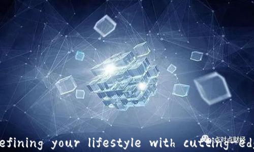 
区块链智慧生活平台： redefining your lifestyle with cutting-edge blockchain technology