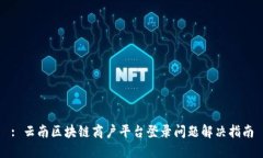 : 云南区块链商户平台登录问题解决指南