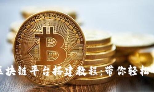 全面探索区块链平台搭建教程：带你轻松入门与掌握