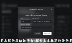 最新上线的区块链平台：探索未来数字经济的新