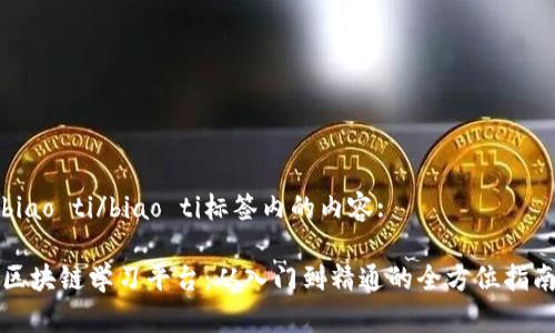 biao ti/biao ti标签内的内容:

区块链学习平台：从入门到精通的全方位指南