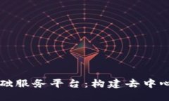 区块链底层基础服务平台：构建去中心化未来的