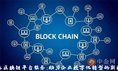 
长春区块链平台服务：助力企业数字化转型的新机遇