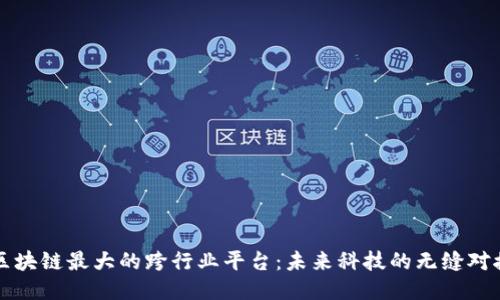 区块链最大的跨行业平台：未来科技的无缝对接