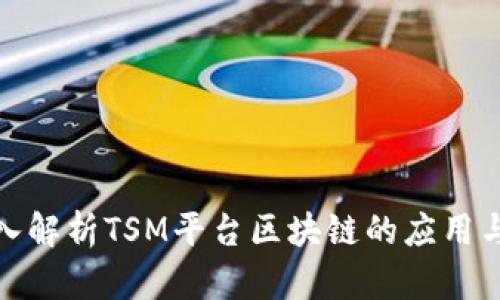 : 深入解析TSM平台区块链的应用与前景