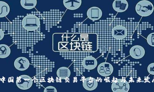 :中国第一个区块链交易平台的崛起与未来发展