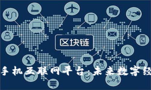 探索区块链手机互联网平台：未来数字经济的新蓝图