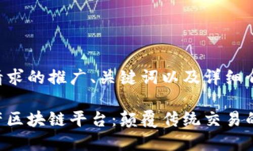 以下是您请求的推广、关键词以及详细介绍的框架。

深圳房地产区块链平台：颠覆传统交易的新生态