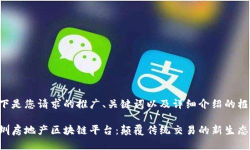 以下是您请求的推广、关键词以及详细介绍的框架。

深圳房地产区块链平台：颠覆传统交易的新生态