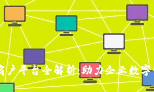 云南区块链商户平台全解析：助力企业数字化转型的利器
