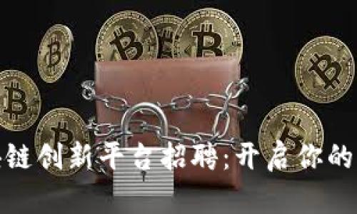 : 南宁区块链创新平台招聘：开启你的职业新篇章