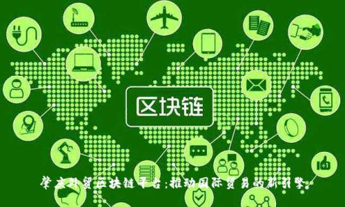 肇庆外贸区块链平台：推动国际贸易的新引擎