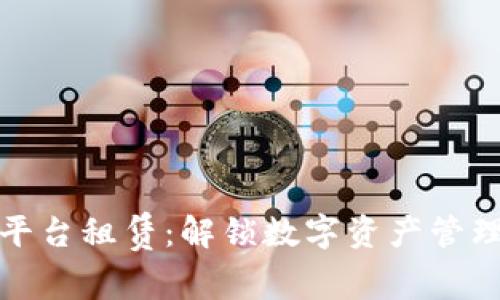 区块链云平台租赁：解锁数字资产管理的新机遇