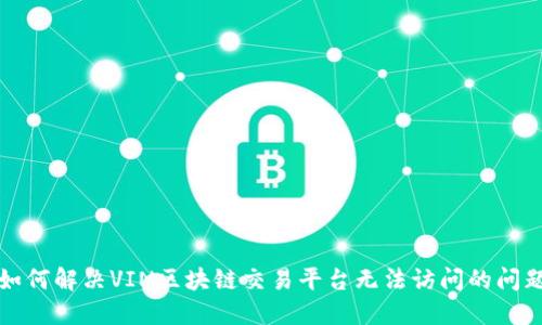 如何解决VIN区块链交易平台无法访问的问题