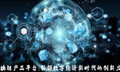区块链产品平台：引领数字经济新时代的创新力