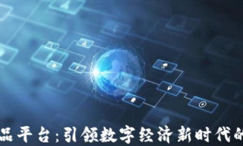 
区块链产品平台：引领数字经济新时代的创新力量