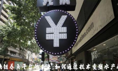 
探索区块链养鱼平台的未来：如何通过技术重塑水产养殖行业