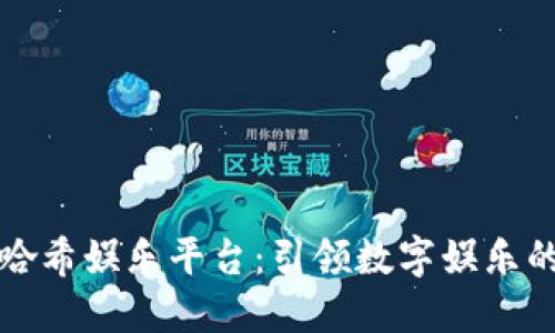 区块链哈希娱乐平台：引领数字娱乐的新风潮