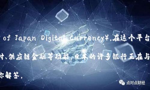 日本银行区块链平台名为“数字货币推动联盟”（Digital Currency Initiative）或“日银数字货币”（Bank of Japan Digital Currency）。在这个平台上，日本银行正在进行数字货币的研究和开发，探索如何利用区块链技术来提升货币交易的效率和安全性。

此外，日本的一些商业银行和金融机构也在积极探索区块链技术的应用，包括利用区块链技术进行跨境支付、供应链金融等功能。日本的许多银行正在与区块链初创企业合作，共同开发创新的金融产品和服务。

如果你对特定的日本银行区块链平台或相关项目有更多的兴趣，可以提供更详细的信息，帮助我更好地为你解答。