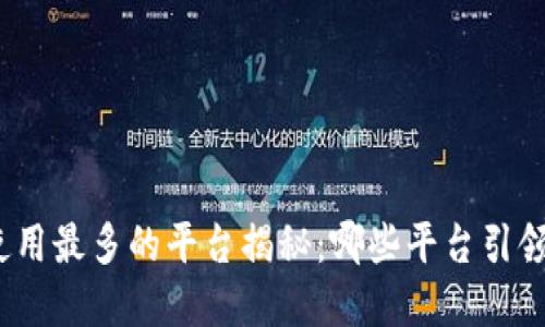 : 区块链使用最多的平台揭秘：哪些平台引领行业发展？