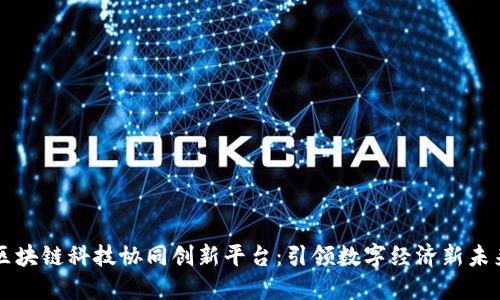 区块链科技协同创新平台：引领数字经济新未来