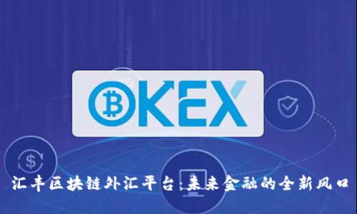 汇丰区块链外汇平台：未来金融的全新风口