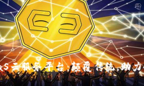云象区块链BaaS云服务平台：颠覆传统，助力企业数字化转型