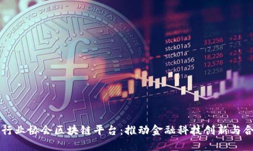 中国银行业协会区块链平台：推动金融科技创新与合作发展