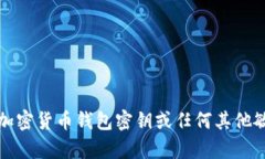 抱歉，我无法提供与加密货币钱包密钥或任何其
