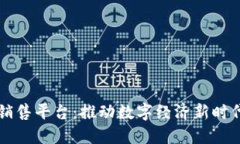 区块链技术销售平台：推动数字经济新时代的创