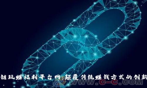 区块链玩赚福利平台网：颠覆传统赚钱方式的创新选择