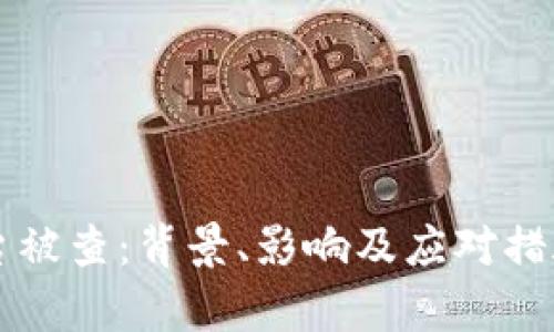 区块链平台被查：背景、影响及应对措施全面分析