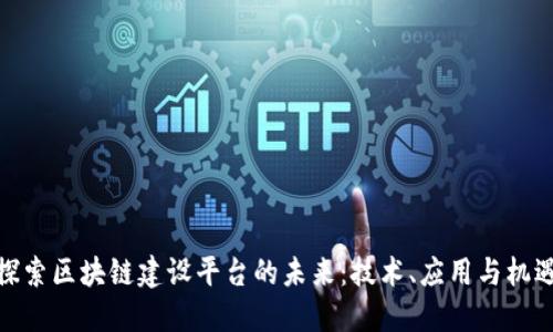 探索区块链建设平台的未来：技术、应用与机遇
