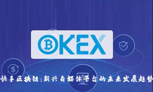 快手区块链：新兴自媒体平台的未来发展趋势