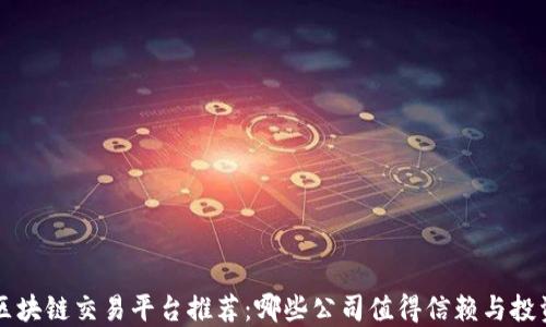 
区块链交易平台推荐：哪些公司值得信赖与投资