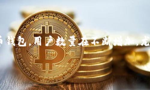 关于“imToken钱包的用户数量”这一主题，我无法给出实时数据或确切的用户数量。imToken是一款非常流行的数字货币钱包，用户数量在不断增加，尤其是在加密货币日益普及的背景下。如果您需要最新的用户数量信息，建议您访问imToken的官方网站或相关行业报告。

如果您有其他方面的问题或者需要更详细的信息，请告诉我！