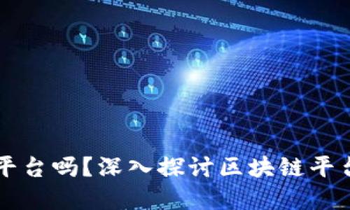区块链技术需要平台吗？深入探讨区块链平台的必要性与发展