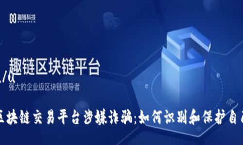u/u

区块链交易平台涉嫌诈骗：如何识别和保护自己