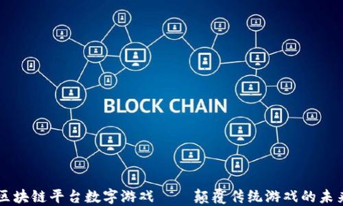
区块链平台数字游戏——颠覆传统游戏的未来