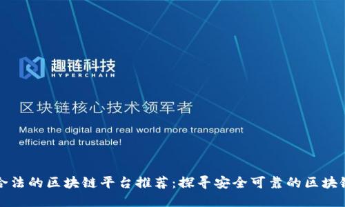 正规合法的区块链平台推荐：探寻安全可靠的区块链生态