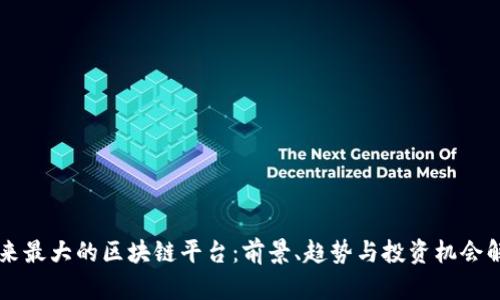 未来最大的区块链平台：前景、趋势与投资机会解析