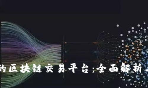 中国最大的区块链交易平台：全面解析与商业前景