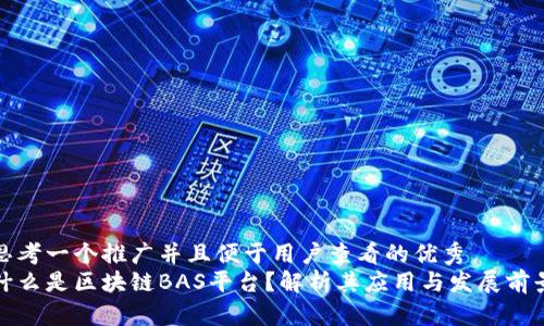 思考一个推广并且便于用户查看的优秀
什么是区块链BAS平台？解析其应用与发展前景