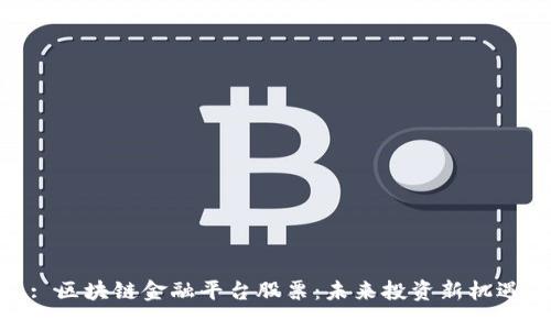 : 区块链金融平台股票：未来投资新机遇